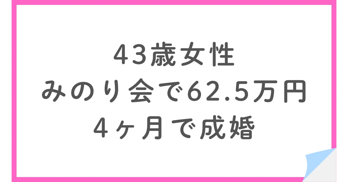 43歳女性・みのり会で総額62.5万円・4ヶ月で成婚した体験談
