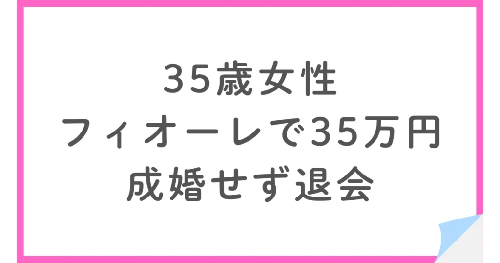 35歳女性がフィオーレで約35万円。お見合い3回・成婚せず退会