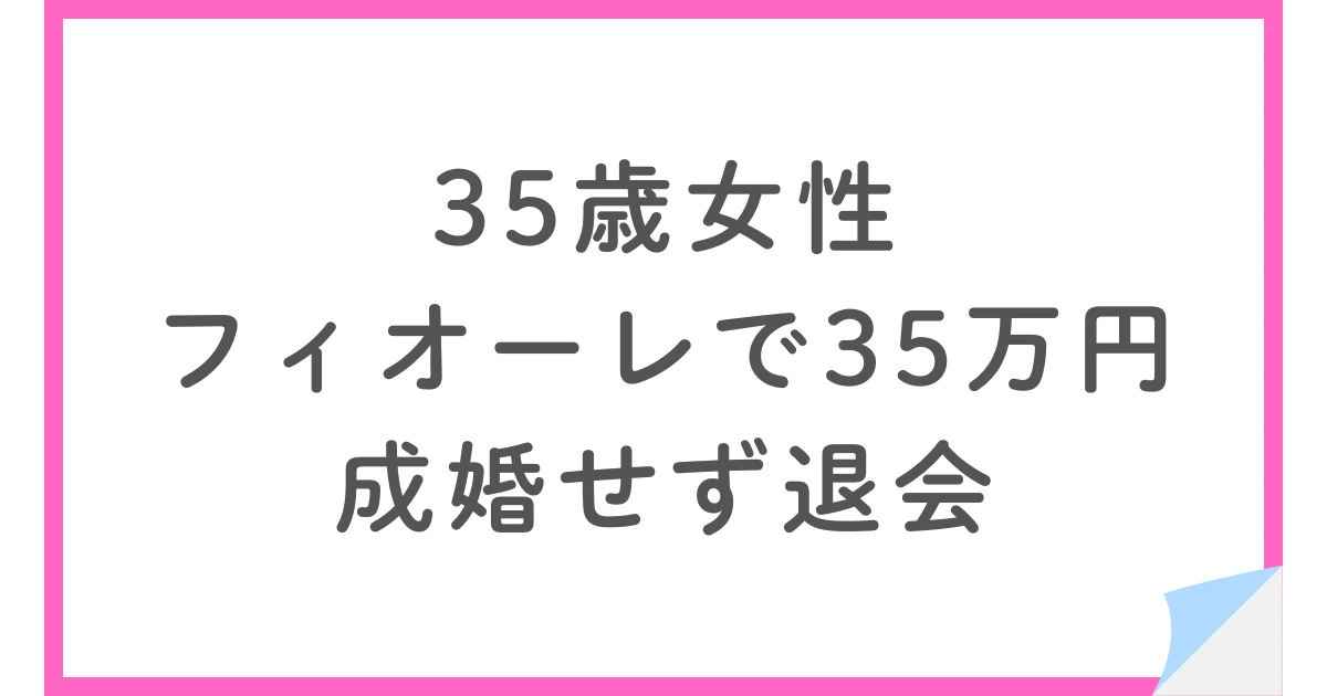 35歳女性がフィオーレで約35万円。お見合い3回・成婚せず退会