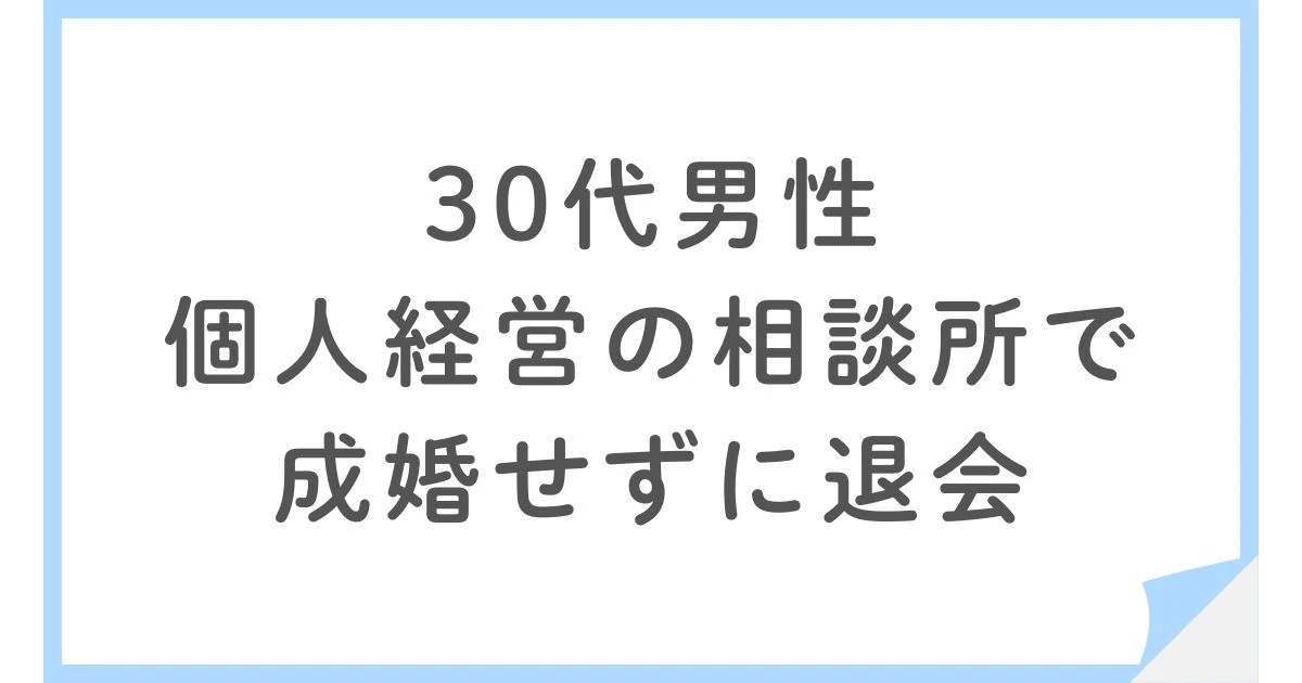 30代男性・個人経営の相談所で総額20万円・成婚せず退会した婚活体験談