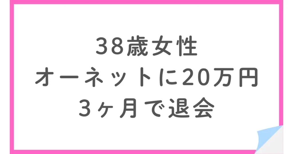 38歳女性・オーネットに20万円・3ヶ月で退会した体験談