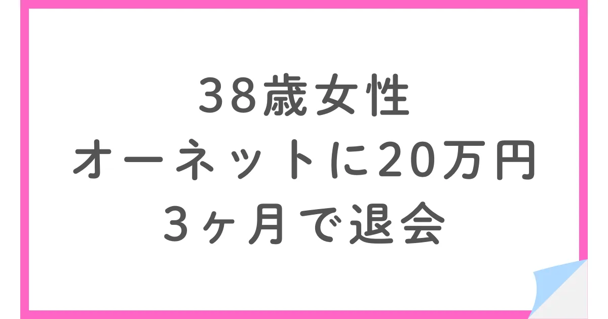 38歳女性・オーネットに20万円・3ヶ月で退会した体験談