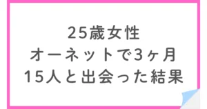 25歳女性がオーネットで婚活。なぜ15人と会っても交際に進まなかったのか？