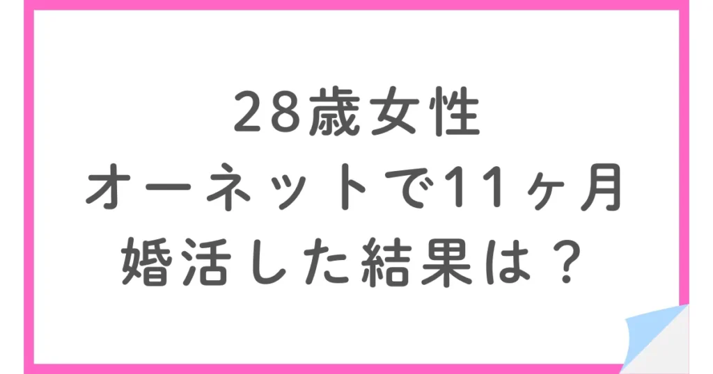 28歳女性がオーネットで11ヶ月婚活。その結果は?