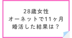 28歳女性がオーネットで11ヶ月婚活。その結果は?