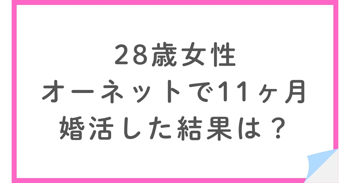 28歳女性がオーネットで11ヶ月婚活。その結果は?