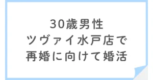 バツイチ30歳男性がツヴァイ水戸店で婚活するも4ヶ月で退会した理由とは？