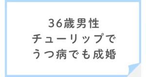 【Bridalチューリップ】うつ病、収入不安定でも36歳男性が成婚できた理由