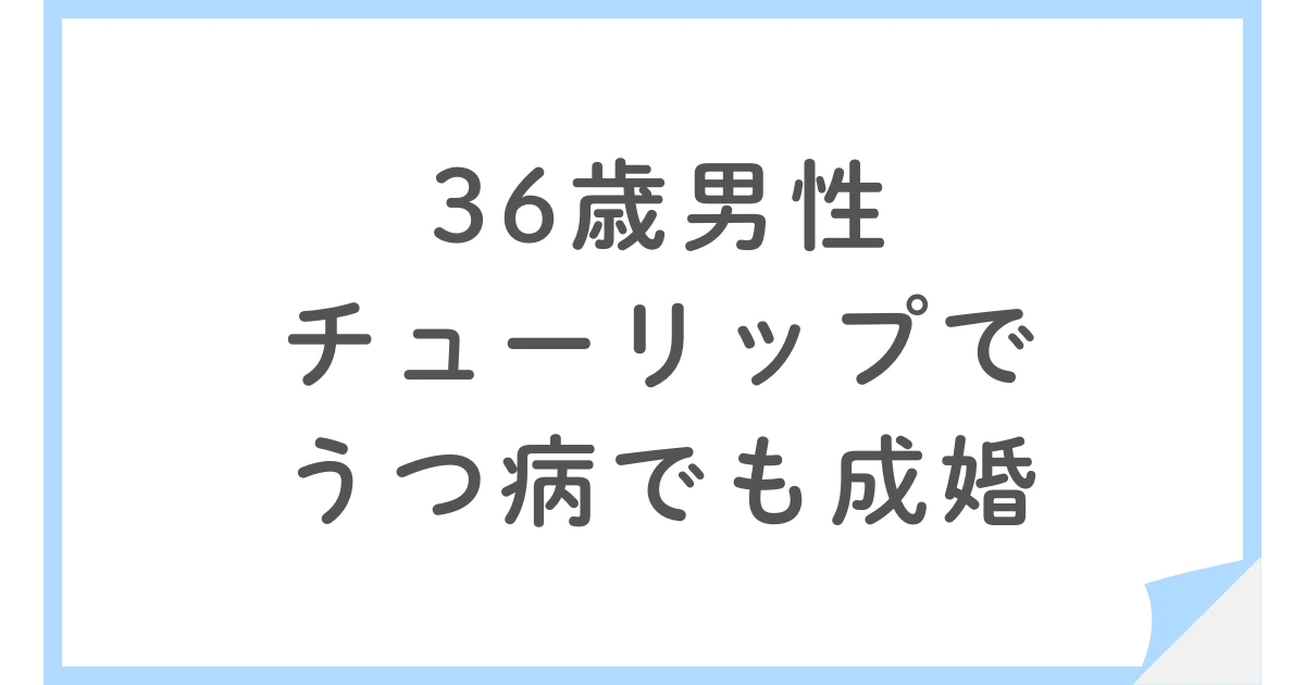 【Bridalチューリップ】うつ病、収入不安定でも36歳男性が成婚できた理由