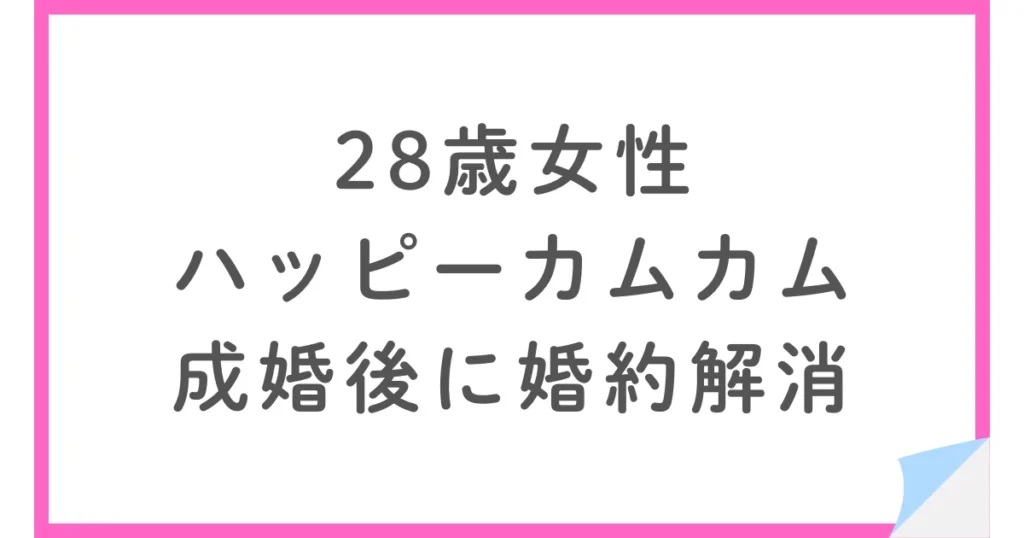 ハッピーカムカムで成婚した28歳女性、退会後に婚約解消となった理由とは