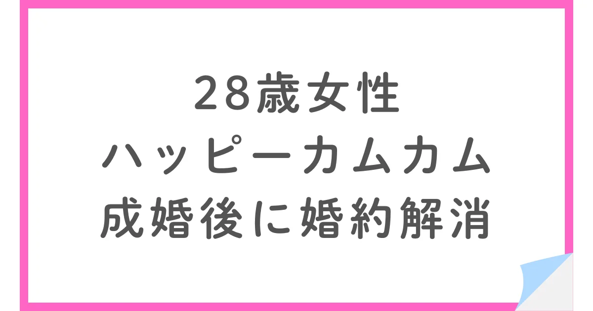 ハッピーカムカムで成婚した28歳女性、退会後に婚約解消となった理由とは