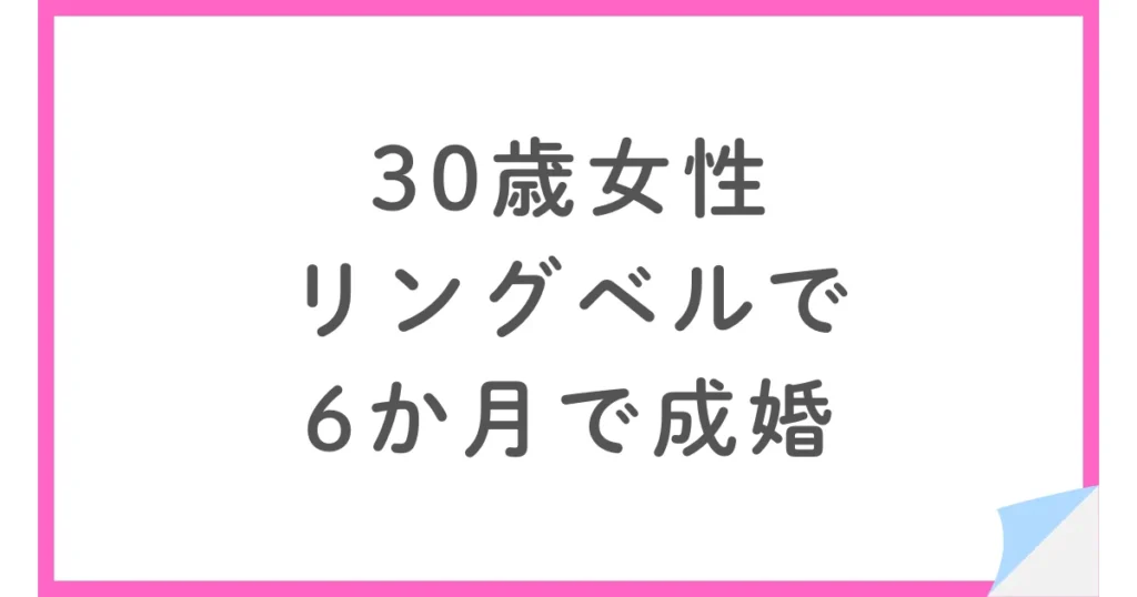 30歳女性がリングベルで婚活。無理な勧誘なしで選び6ヶ月で成婚