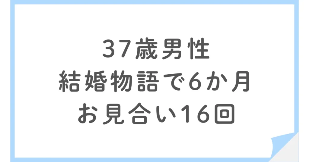 結婚物語で婚活した37歳男性｜6か月で16回お見合いした結果は？