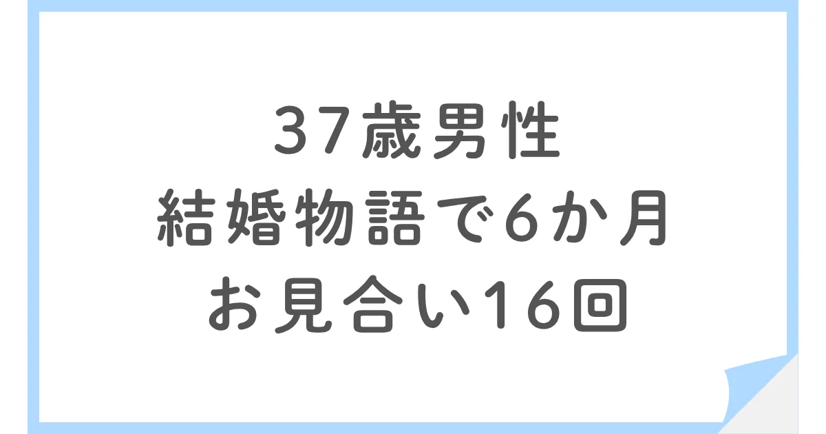 結婚物語で婚活した37歳男性|6か月で16回お見合いした結果は?