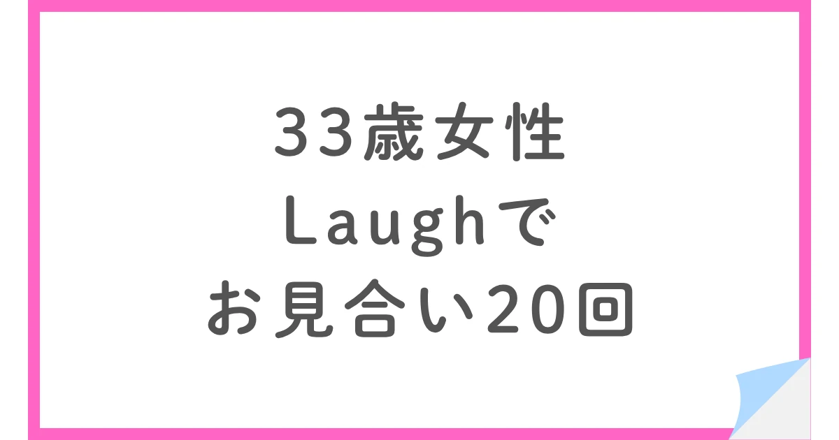 Laughの婚活体験談｜30代女性が半年でお見合い20回
