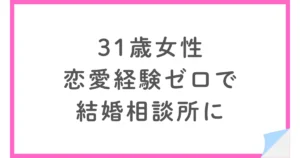 恋愛経験ゼロから挑んだパートナーエージェント婚活【31歳女性】